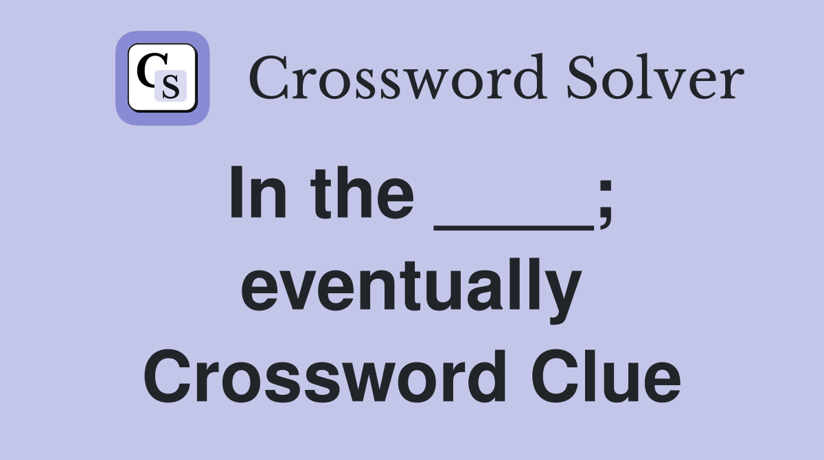 In the ____; eventually Crossword Clue