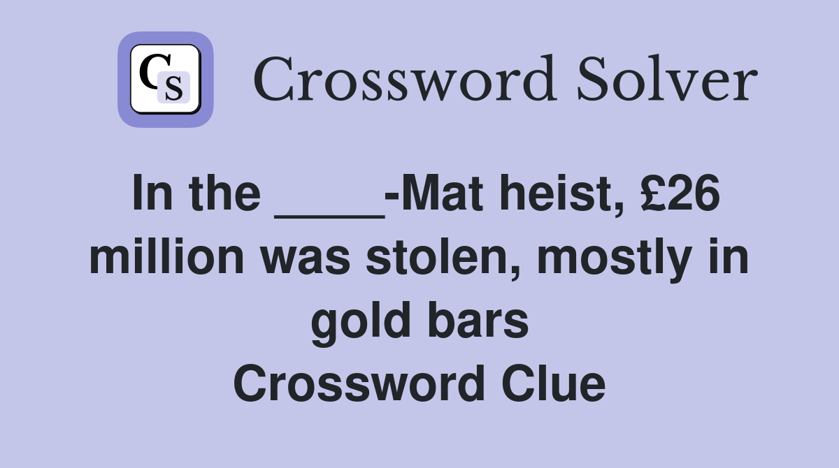 In the ____-Mat heist, £26 million was stolen, mostly in gold bars Crossword Clue