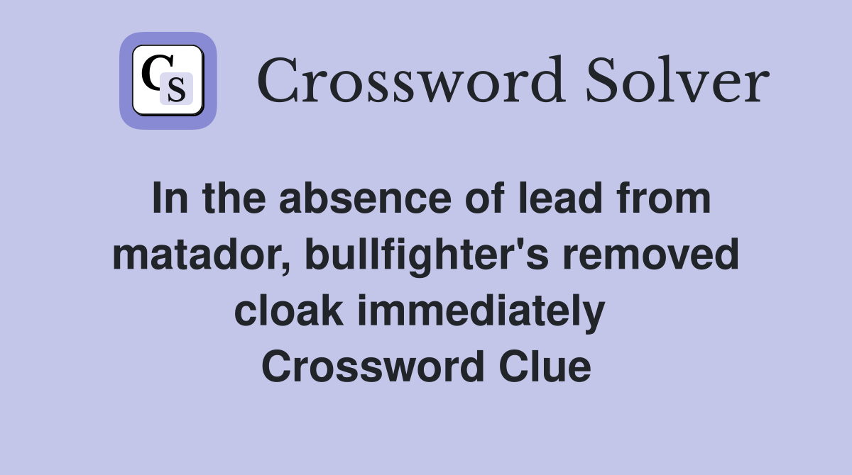 In the absence of lead from matador, bullfighter's removed cloak immediately  Crossword Clue