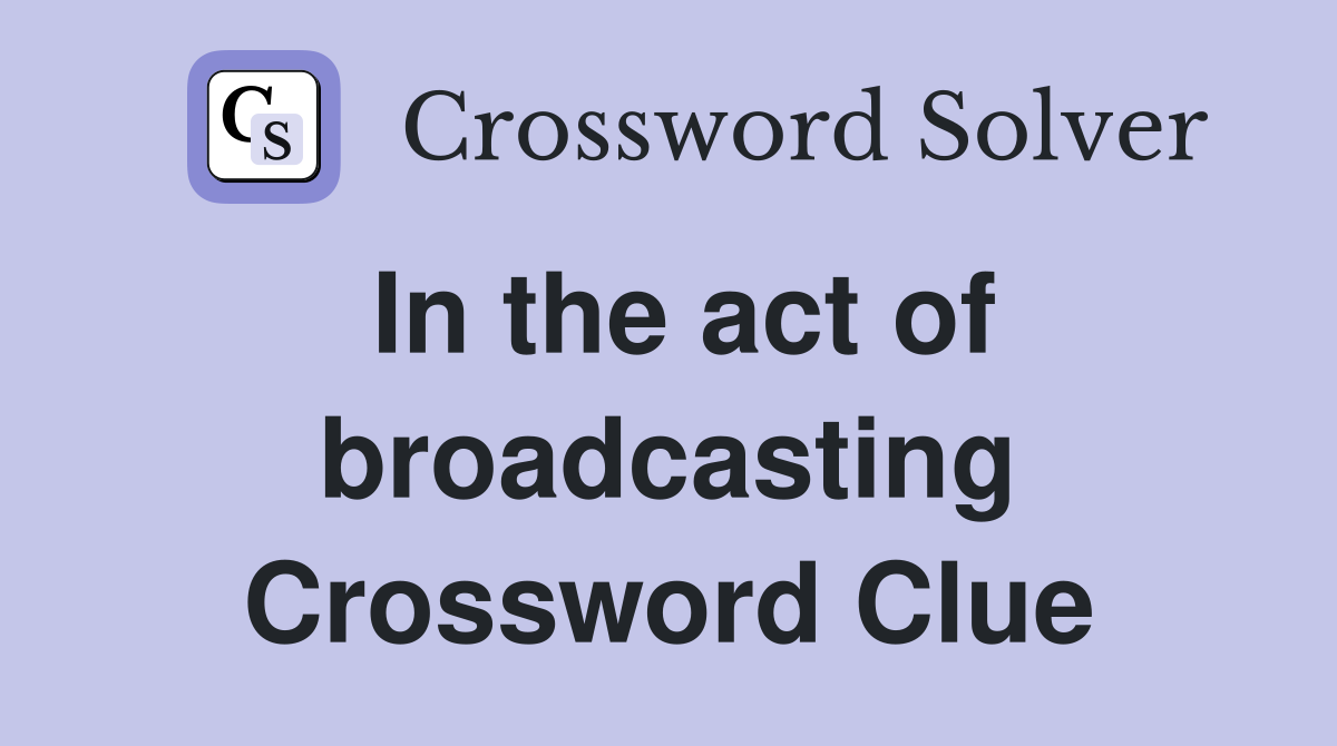 In the act of broadcasting Crossword Clue