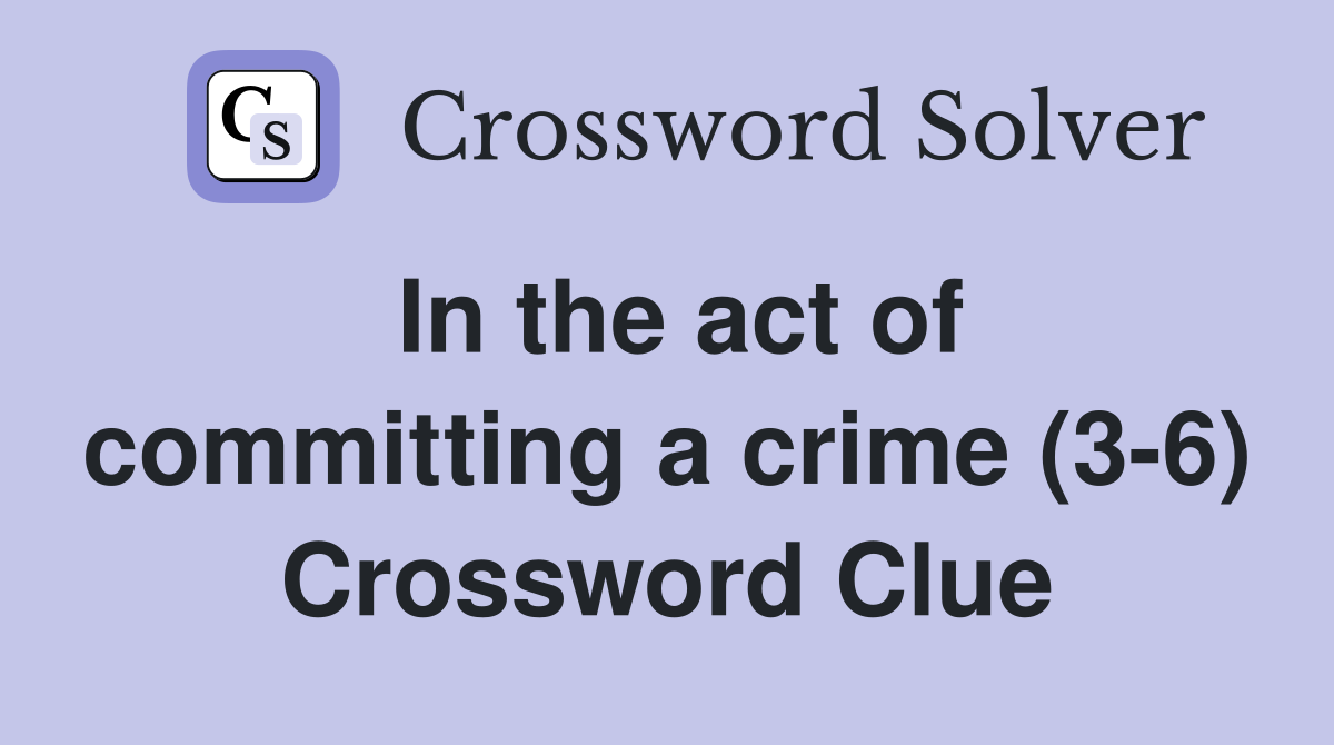 In the act of committing a crime (3-6) Crossword Clue