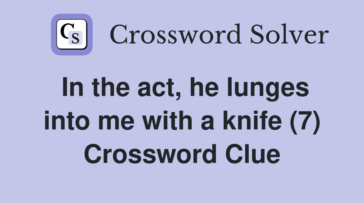In the act, he lunges into me with a knife (7) Crossword Clue