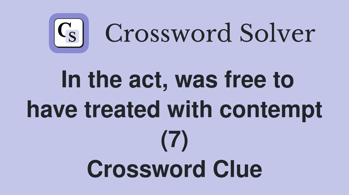 In the act, was free to have treated with contempt (7) Crossword Clue