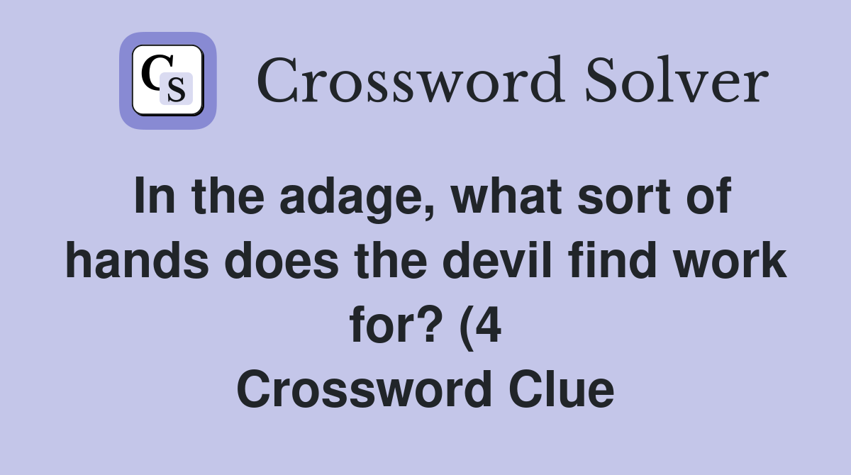 In the adage what sort of hands does the devil find work for? (4 In the adage what sort of hands does the devil find work for? (4