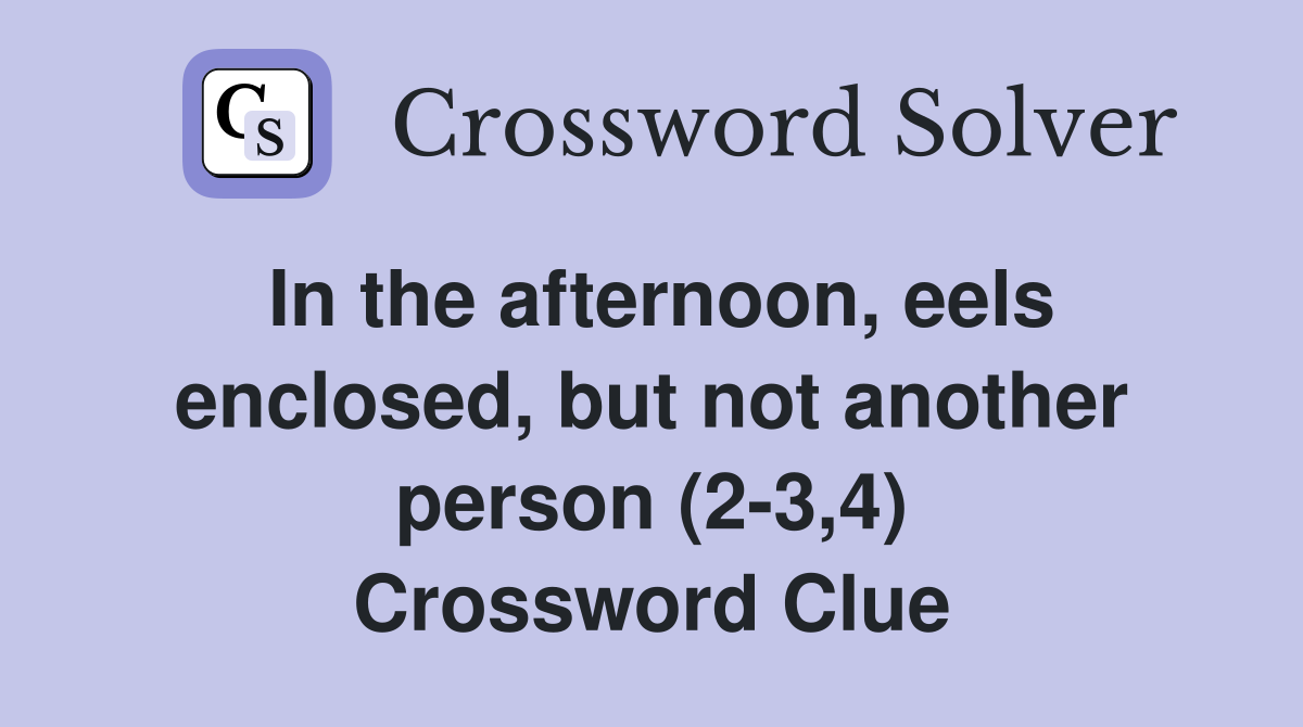 In the afternoon, eels enclosed, but not another person (2-3,4) Crossword Clue
