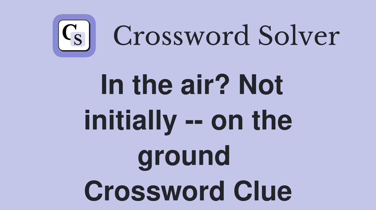 In the air? Not initially -- on the ground  Crossword Clue
