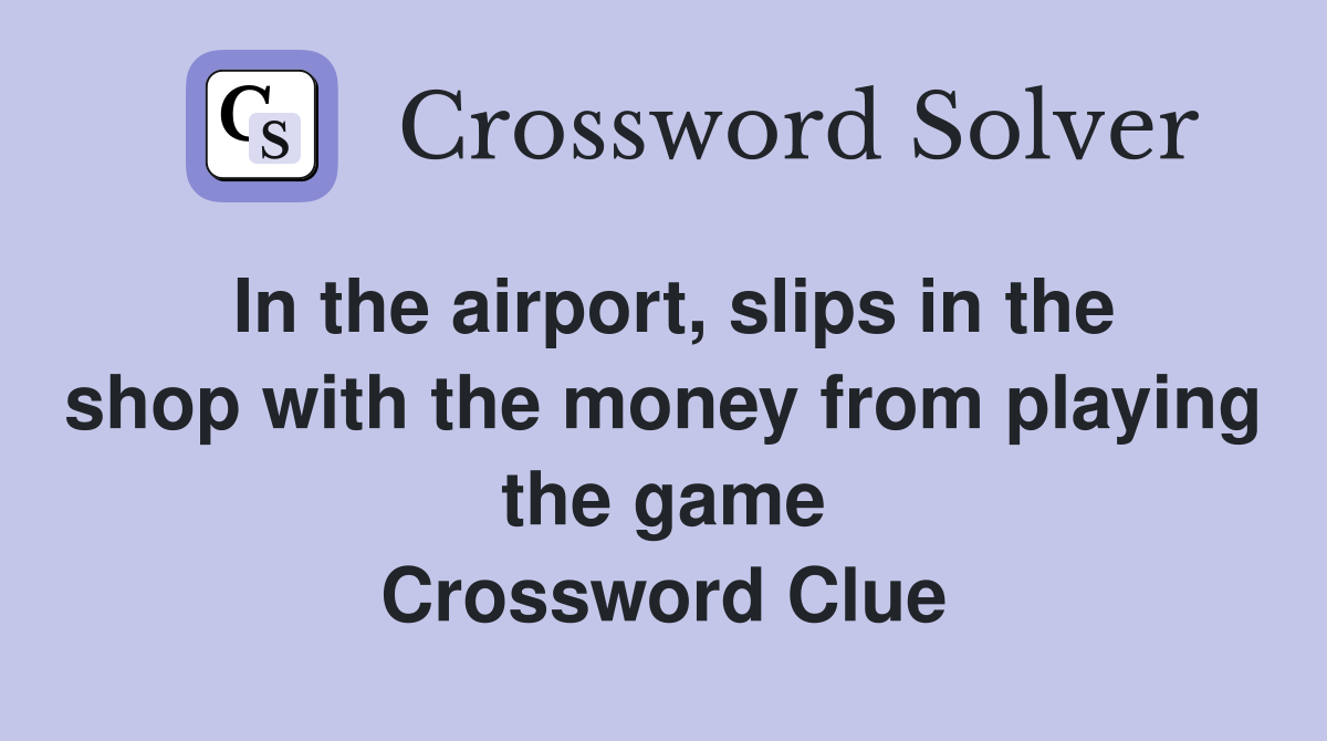 In the airport, slips in the shop with the money from playing the game Crossword Clue