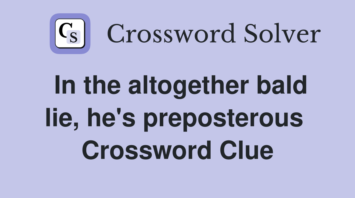 In the altogether bald lie, he's preposterous  Crossword Clue