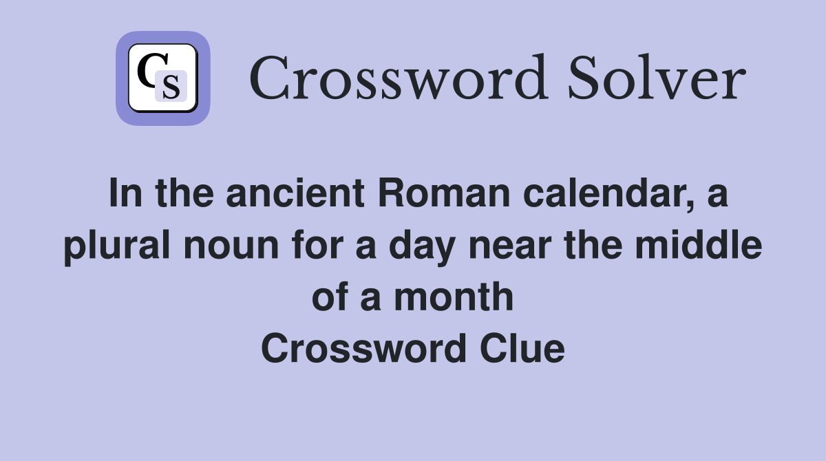 In the ancient Roman calendar, a plural noun for a day near the middle of a month Crossword Clue