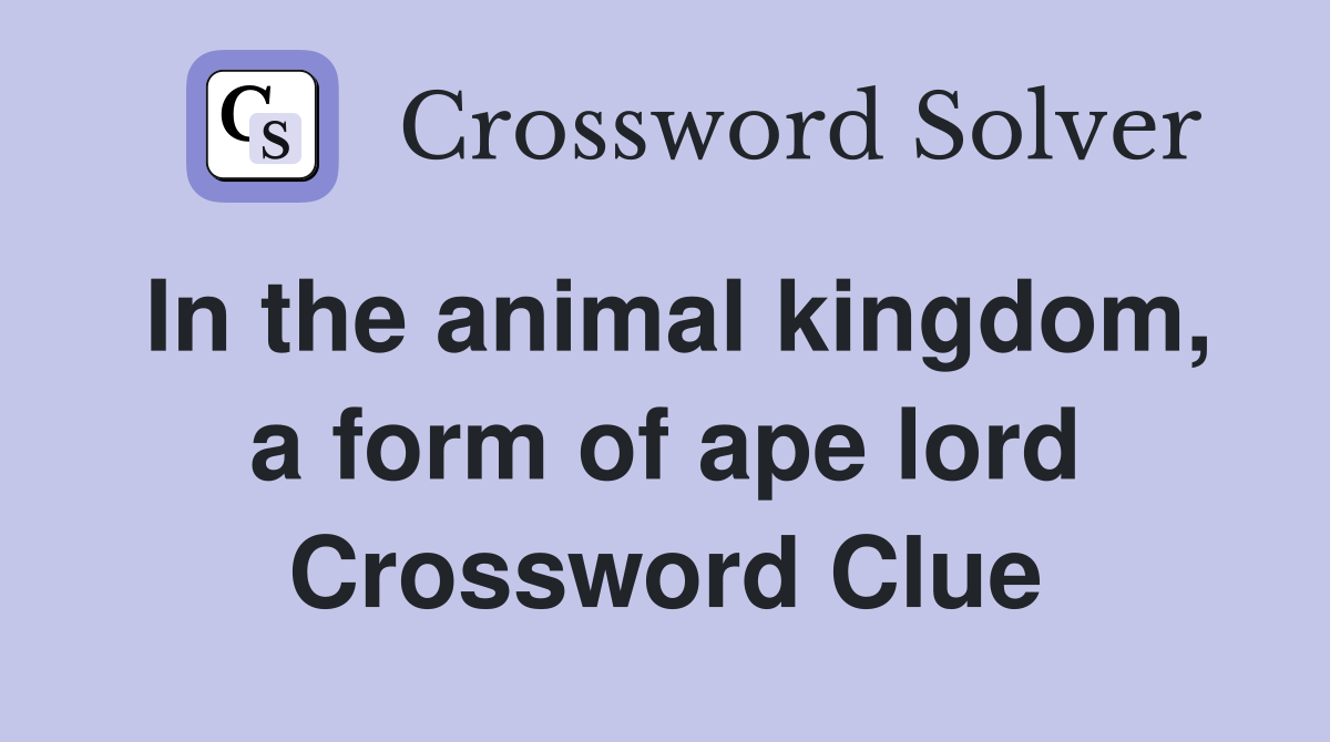 In the animal kingdom, a form of ape lord Crossword Clue