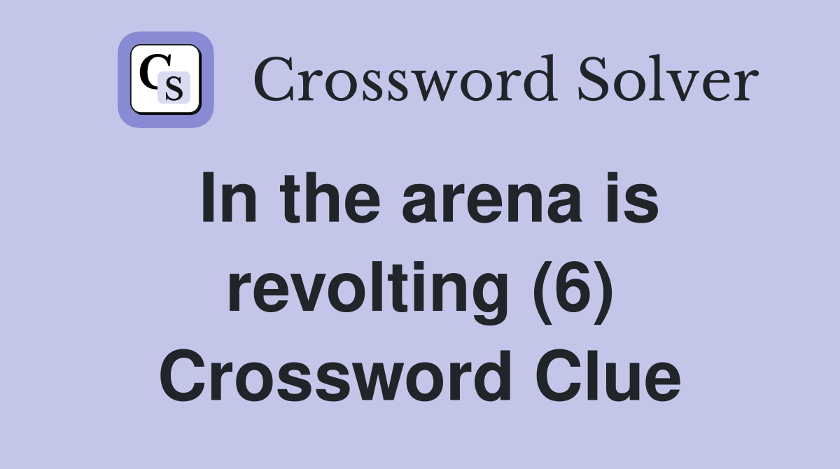 In the arena is revolting (6) Crossword Clue