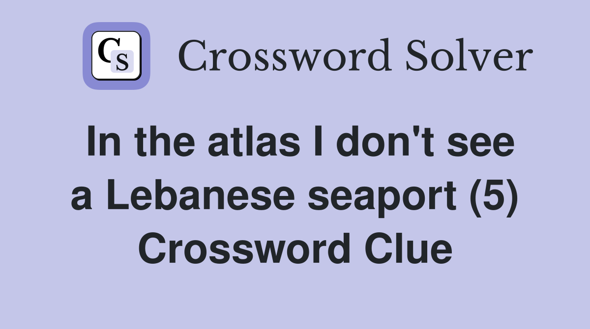 In the atlas I don't see a Lebanese seaport (5) Crossword Clue