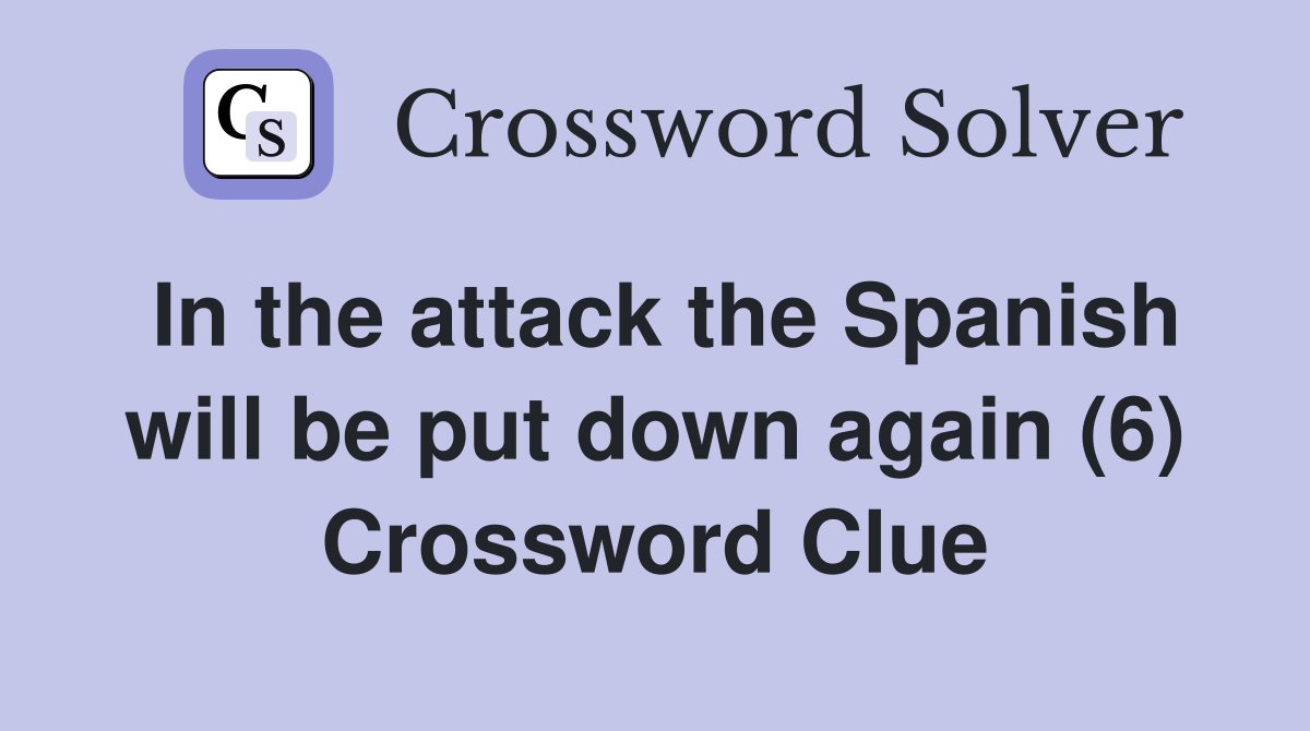 In the attack the Spanish will be put down again (6) Crossword Clue