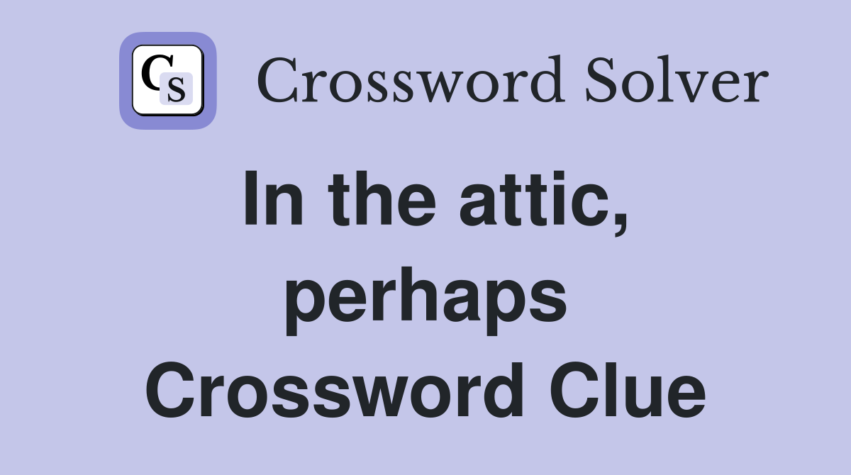 In the attic, perhaps Crossword Clue