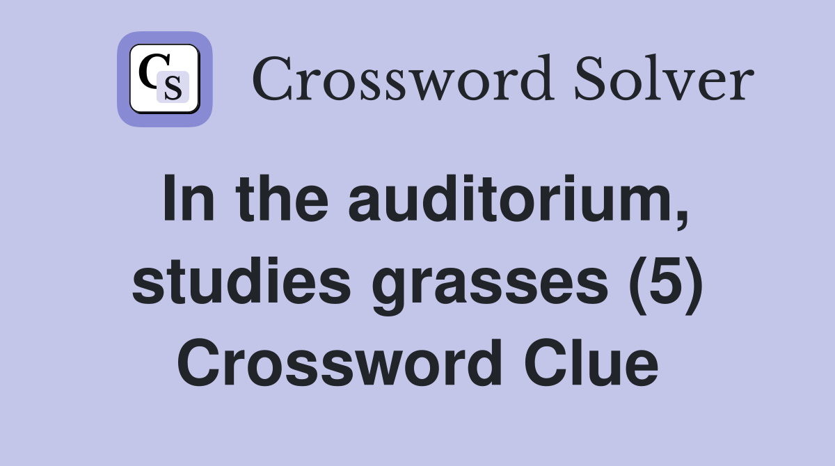 In the auditorium, studies grasses (5) Crossword Clue