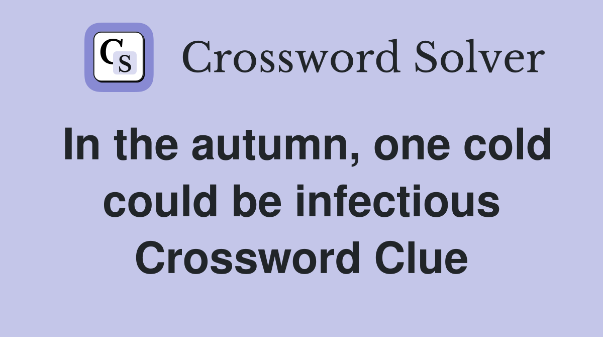 In the autumn, one cold could be infectious Crossword Clue