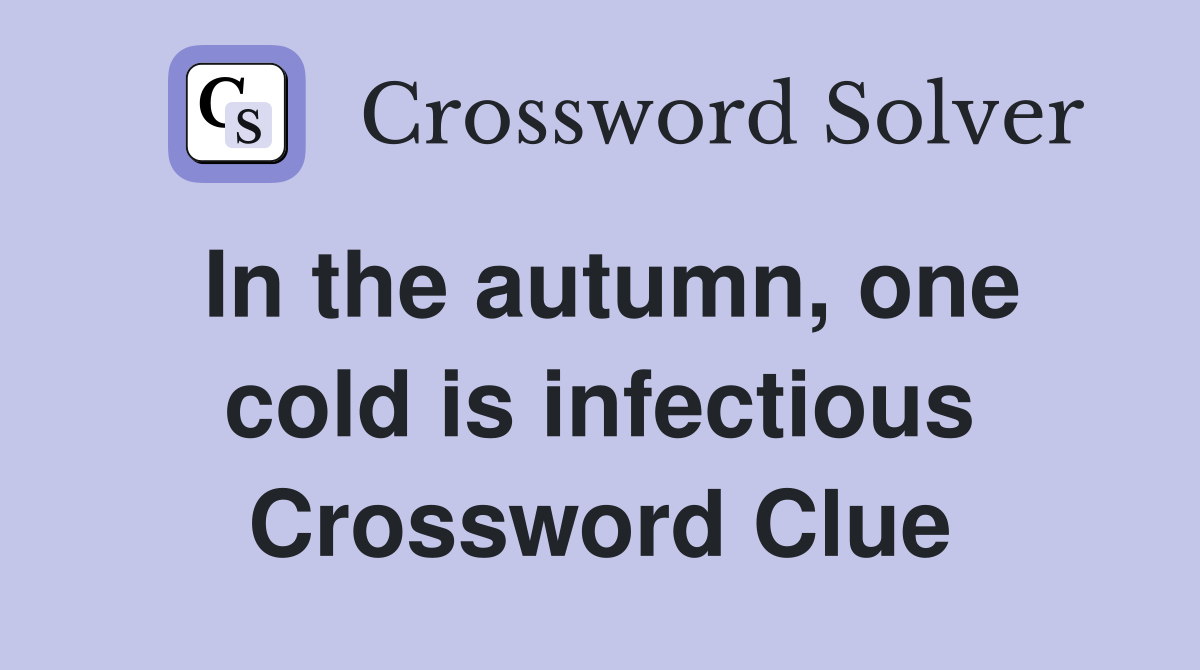In the autumn, one cold is infectious Crossword Clue
