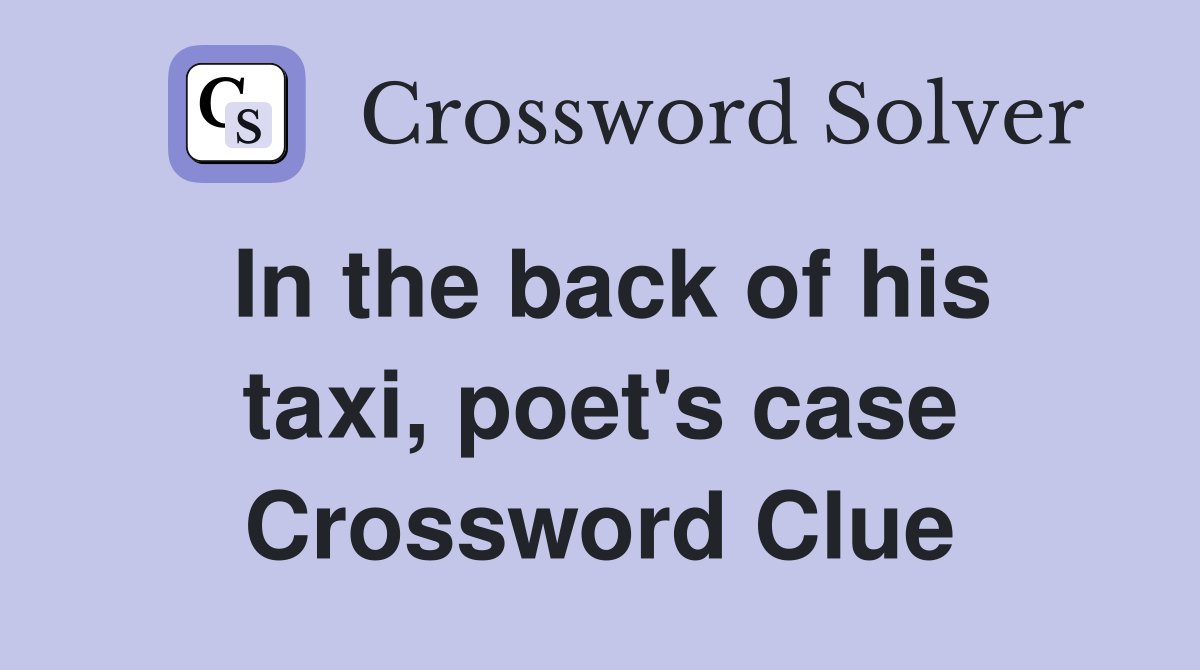 In the back of his taxi, poet's case Crossword Clue