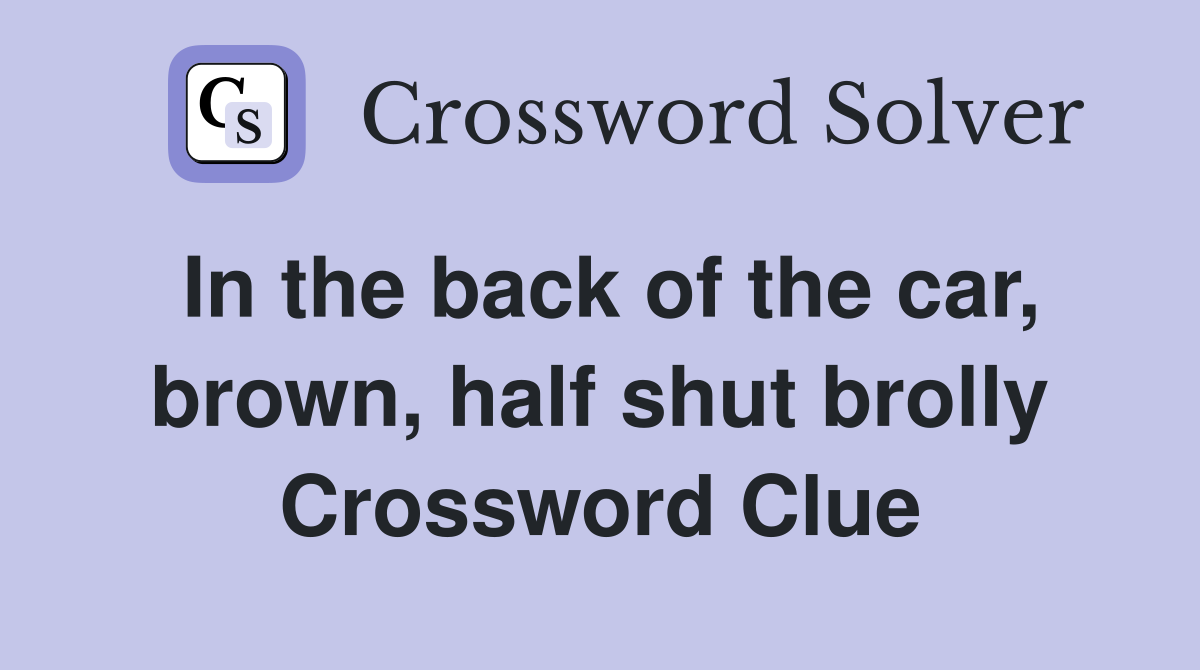 In the back of the car, brown, half shut brolly Crossword Clue