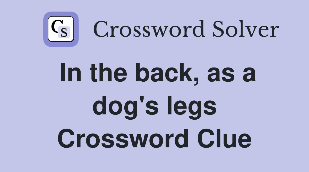 In the back, as a dog's legs Crossword Clue