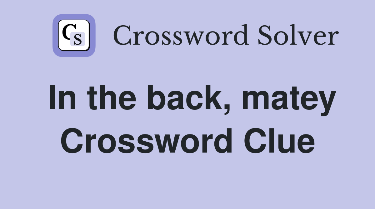 In the back, matey Crossword Clue