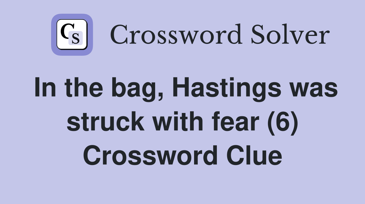 In the bag, Hastings was struck with fear (6) Crossword Clue