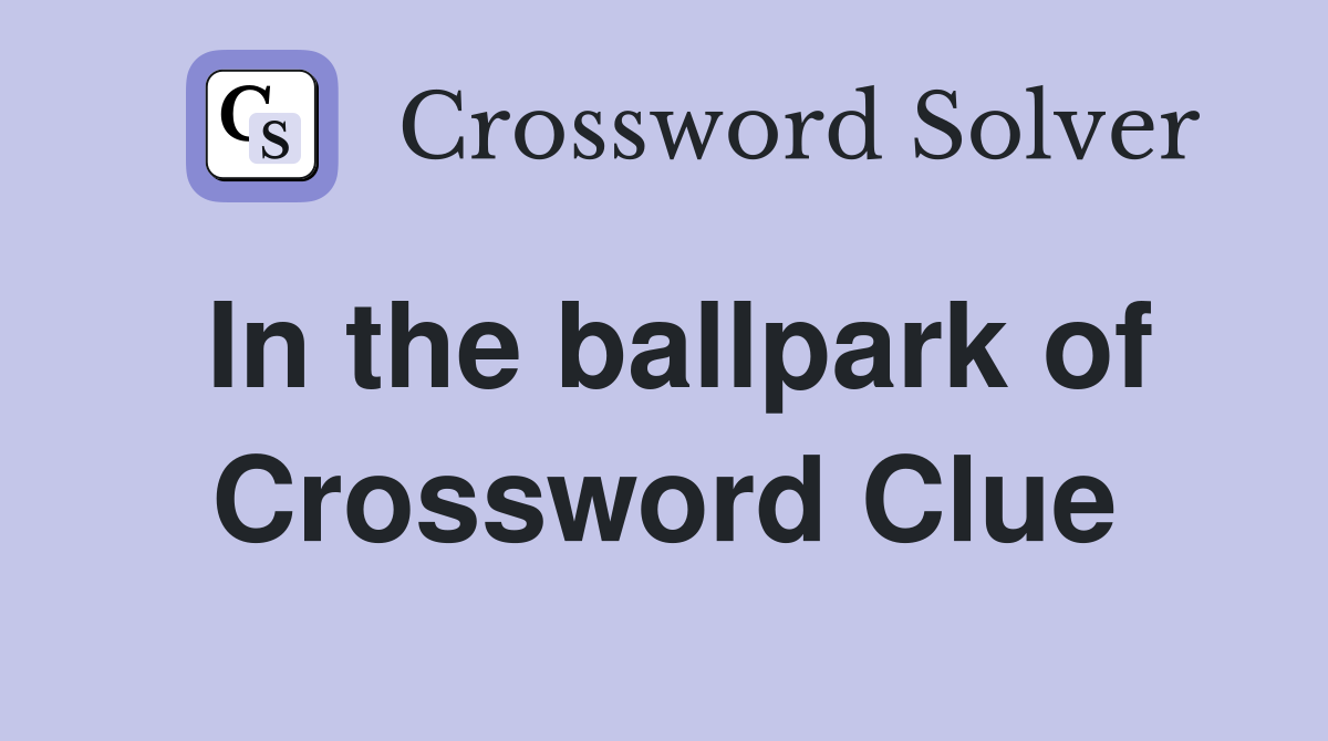 In the ballpark of Crossword Clue
