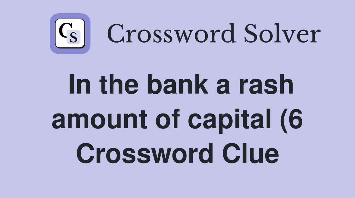 In the bank a rash amount of capital (6) Crossword Clue Answers In the bank a rash amount of capital (6) Crossword Clue Answers