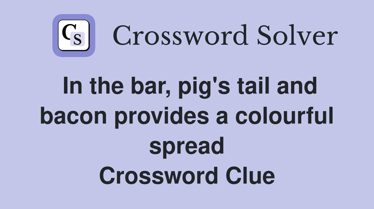 In the bar, pig's tail and bacon provides a colourful spread Crossword Clue