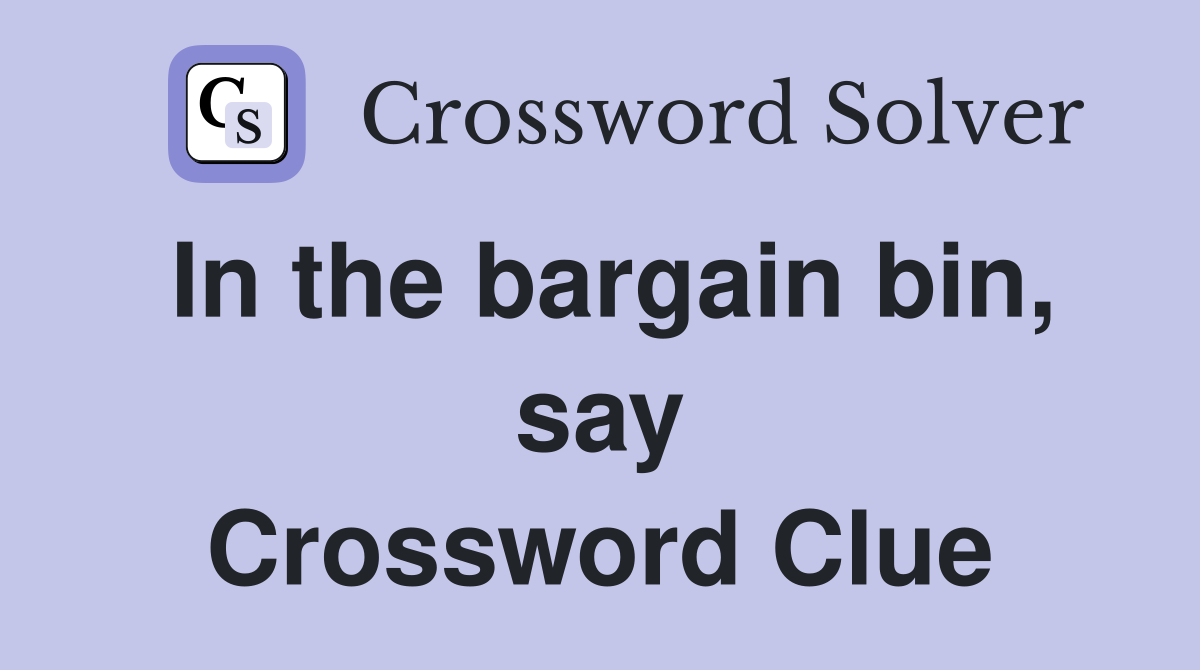 In the bargain bin, say Crossword Clue