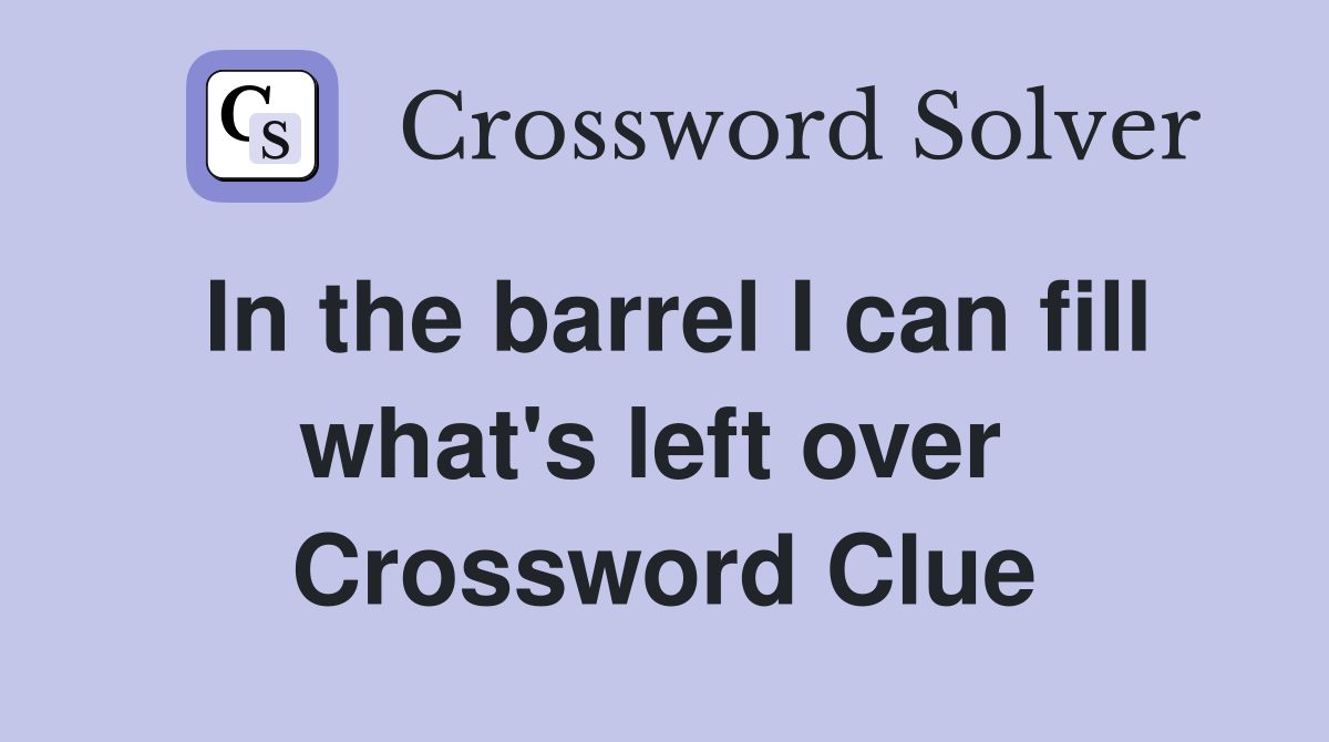 In the barrel I can fill what's left over  Crossword Clue