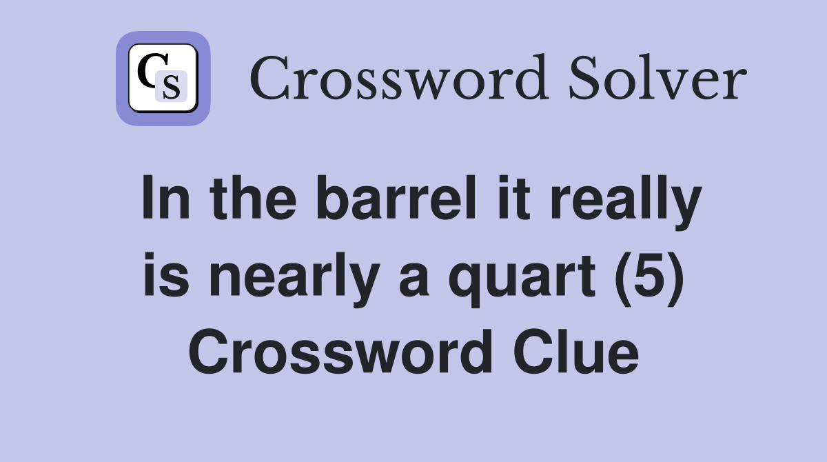 In the barrel it really is nearly a quart (5) Crossword Clue