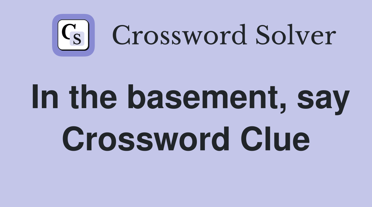 In the basement, say Crossword Clue