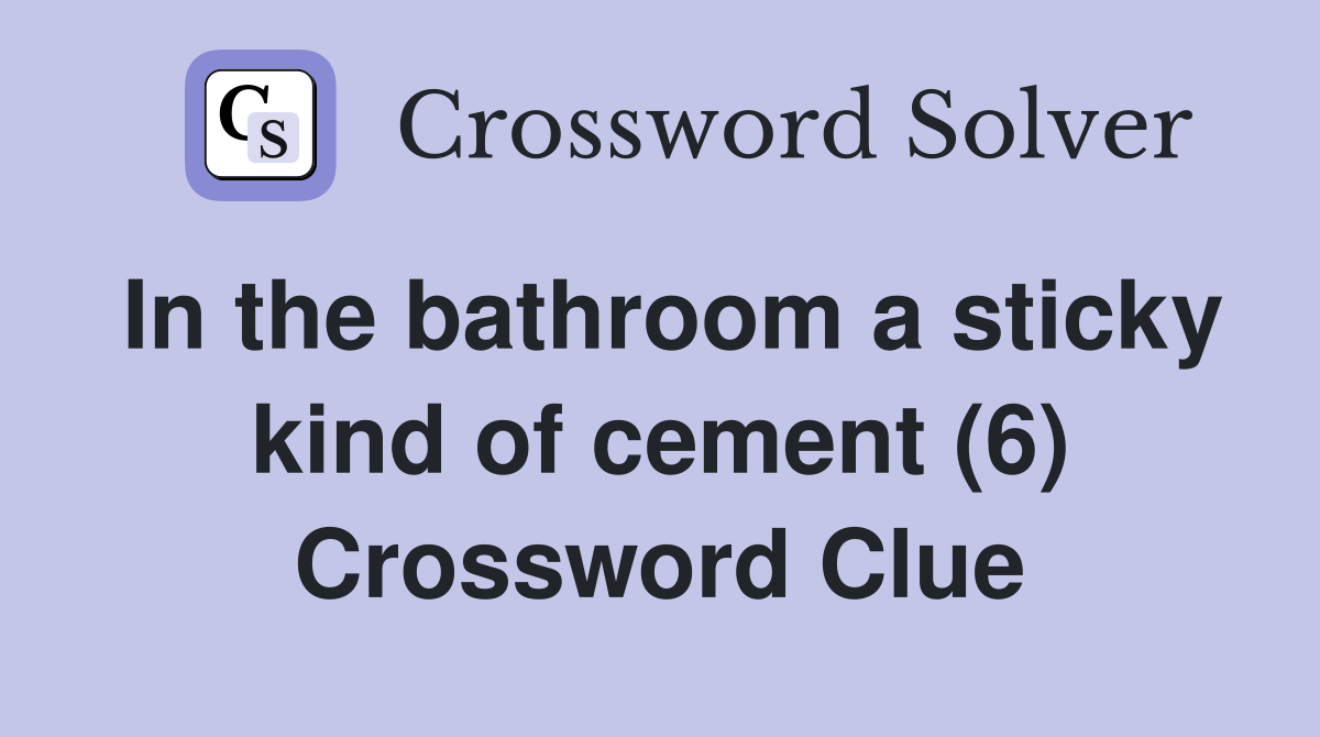 In the bathroom a sticky kind of cement (6) Crossword Clue