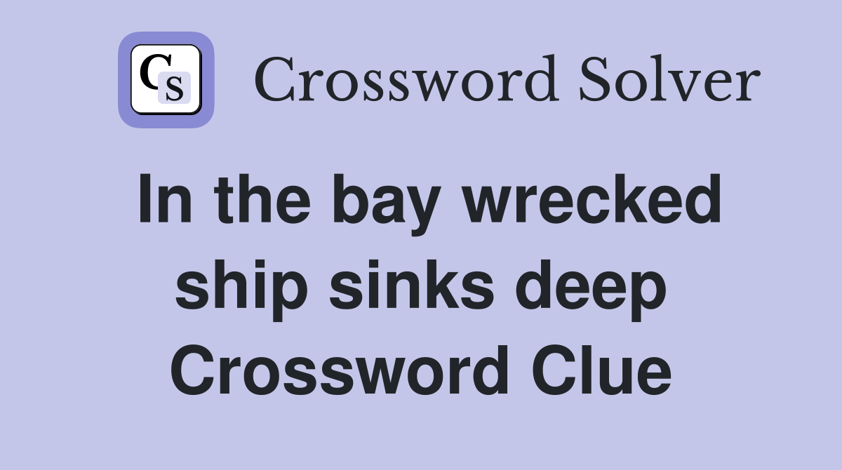 In the bay wrecked ship sinks deep Crossword Clue