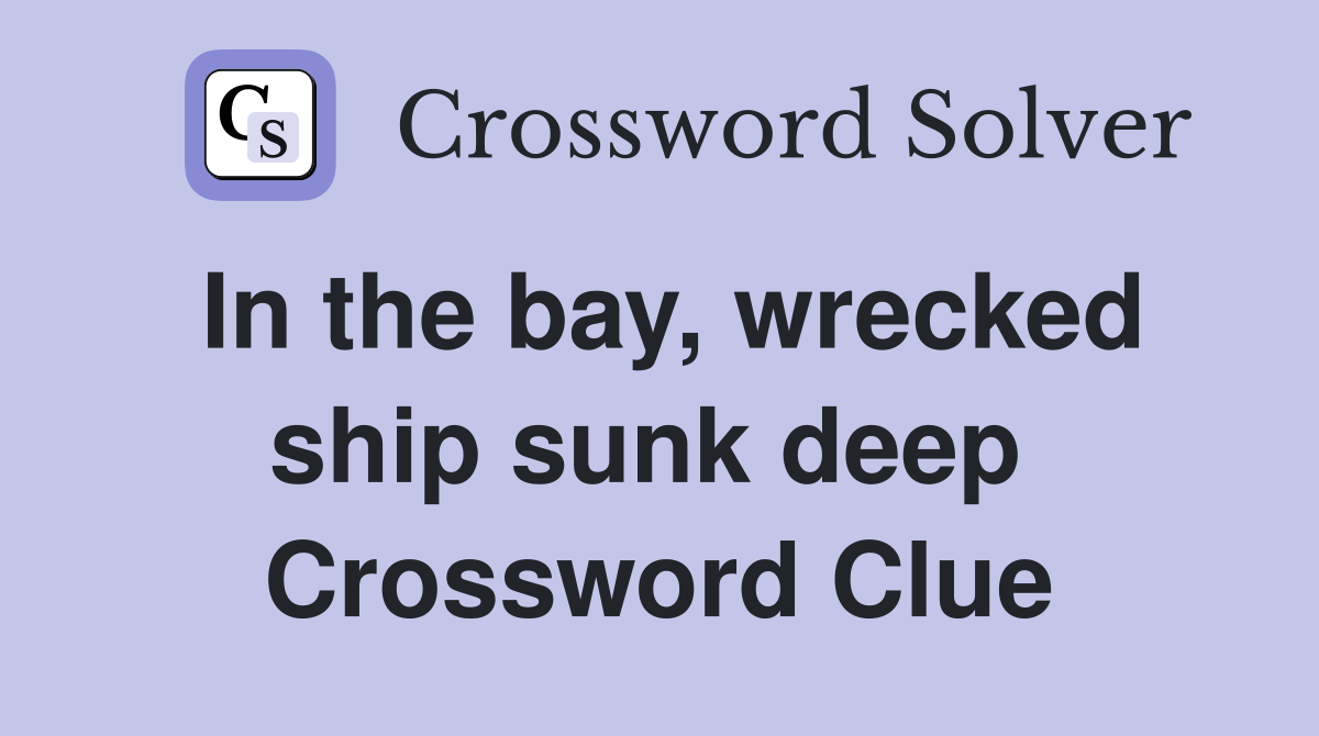 In the bay, wrecked ship sunk deep  Crossword Clue