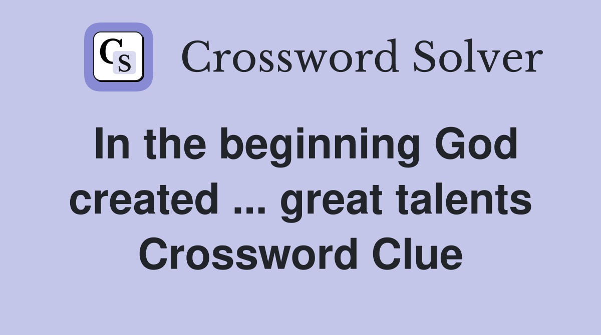 In the beginning God created ... great talents Crossword Clue
