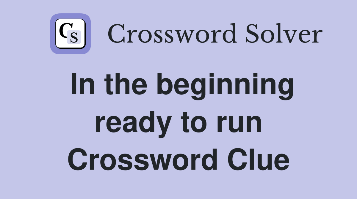 In the beginning ready to run Crossword Clue