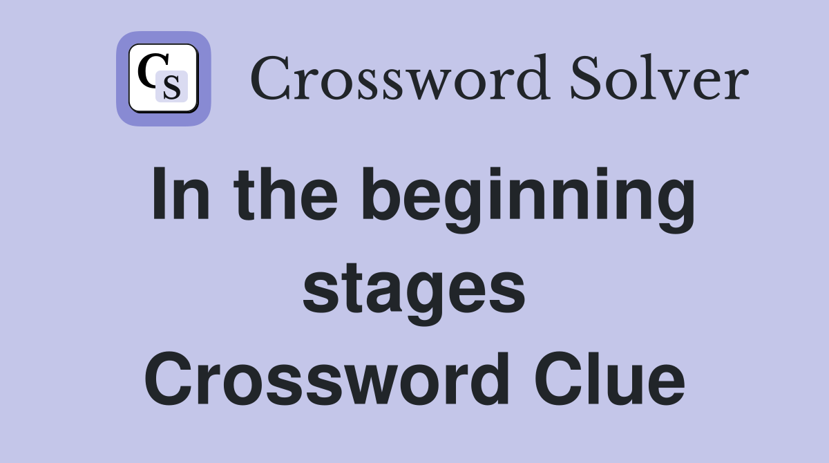 In the beginning stages Crossword Clue