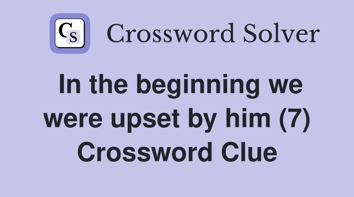 In the beginning we were upset by him (7) Crossword Clue