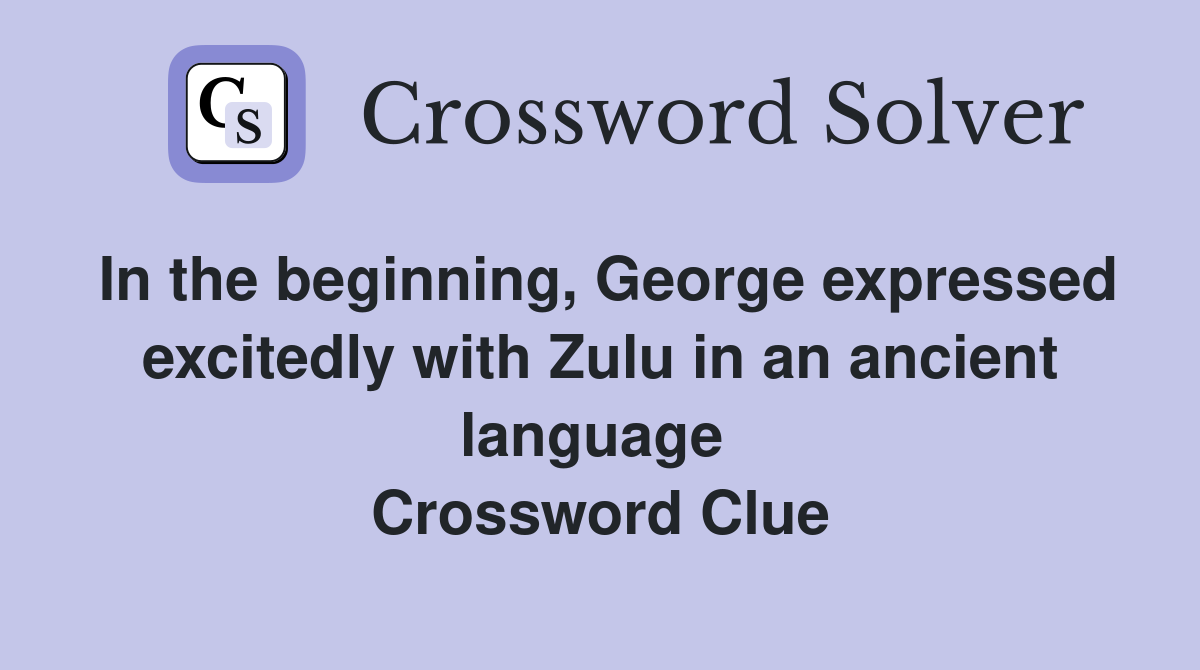 In the beginning, George expressed excitedly with Zulu in an ancient language  Crossword Clue