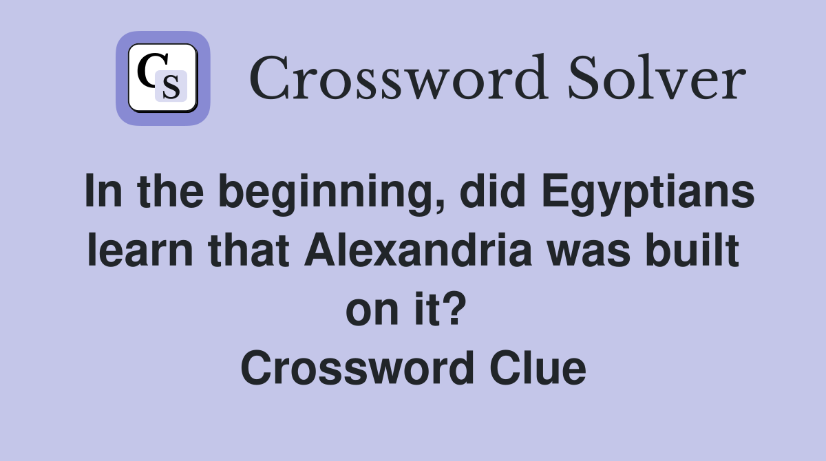 In the beginning, did Egyptians learn that Alexandria was built on it?  Crossword Clue