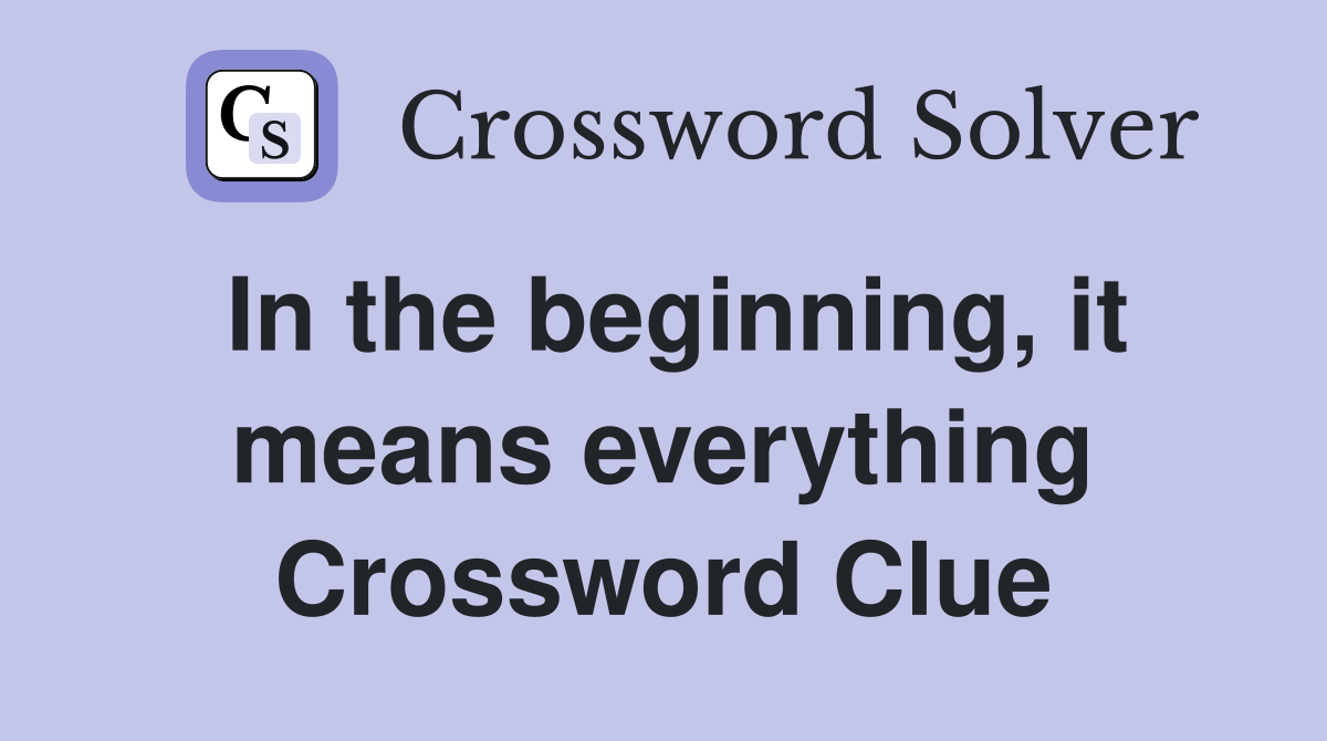 In the beginning, it means everything Crossword Clue