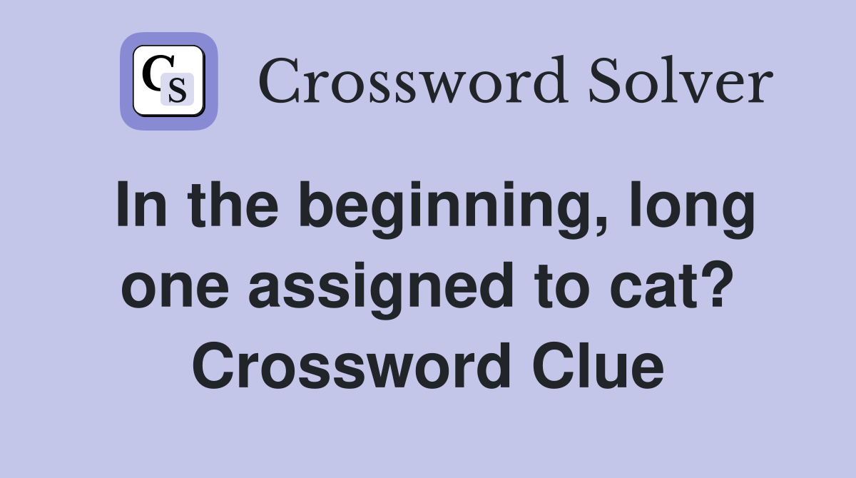 In the beginning, long one assigned to cat? Crossword Clue