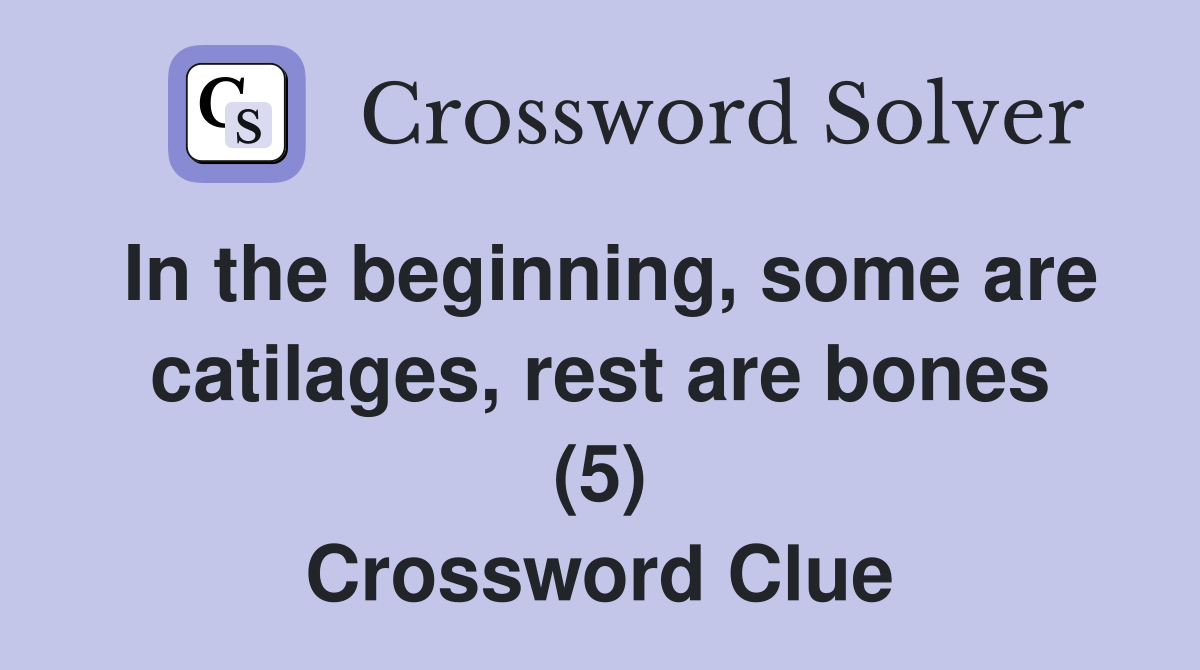 In the beginning, some are catilages, rest are bones (5) Crossword Clue