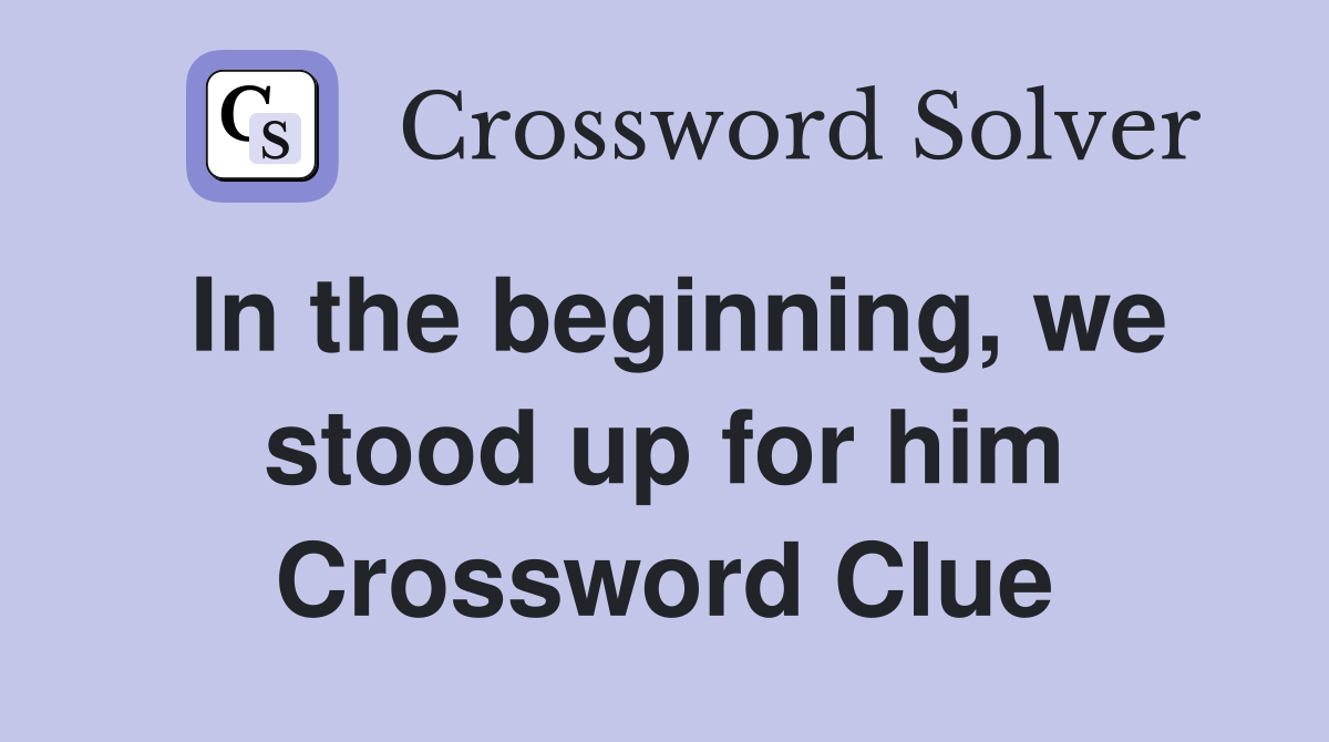 In the beginning, we stood up for him Crossword Clue