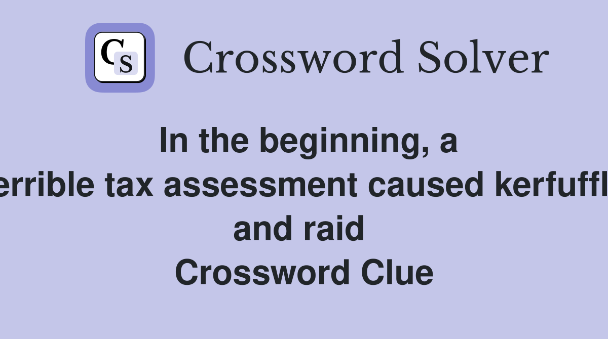 In the beginning, a terrible tax assessment caused kerfuffle and raid  Crossword Clue