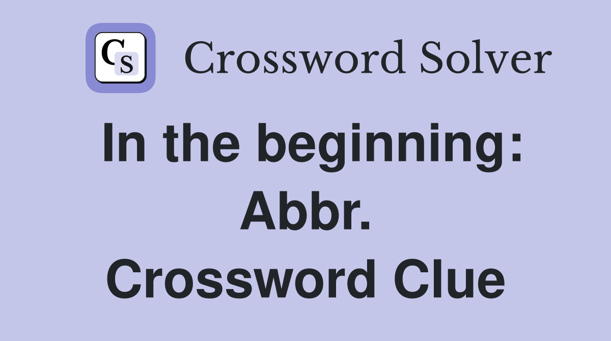In the beginning: Abbr. Crossword Clue