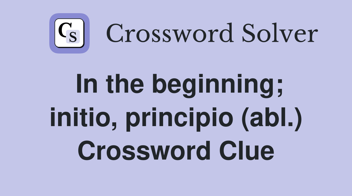 In the beginning; initio, principio (abl.) Crossword Clue