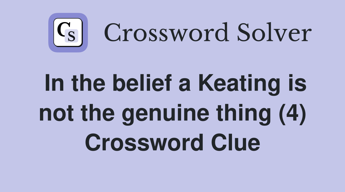 In the belief a Keating is not the genuine thing (4) Crossword Clue